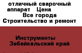 отличный сварочный аппарат › Цена ­ 3 500 - Все города Строительство и ремонт » Инструменты   . Забайкальский край